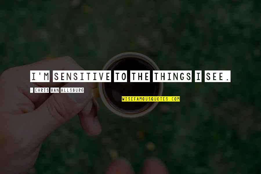 Bozo Show Quotes By Chris Van Allsburg: I'm sensitive to the things I see. Bozo Show Quotes By Chris Van Allsburg: I'm sensitive to the things I see.