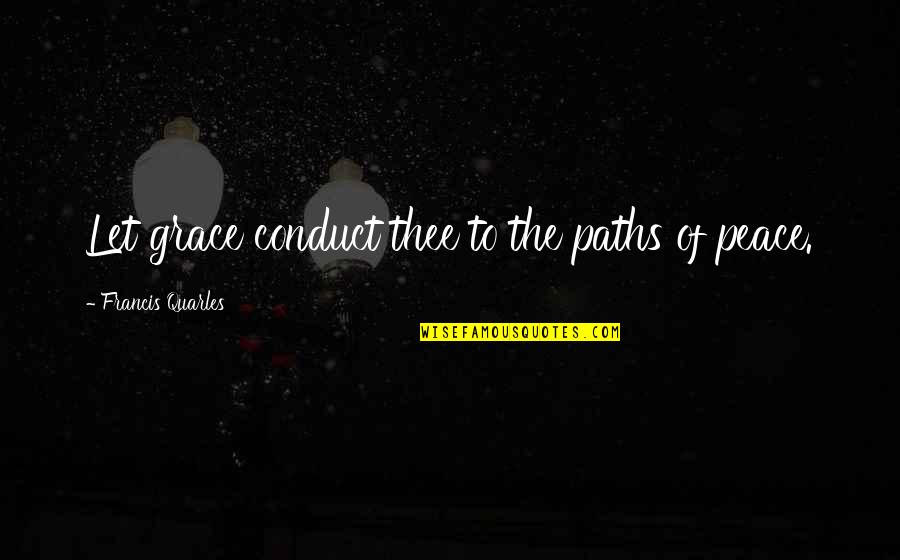 Bozonaro Quotes By Francis Quarles: Let grace conduct thee to the paths of Bozonaro Quotes By Francis Quarles: Let grace conduct thee to the paths of