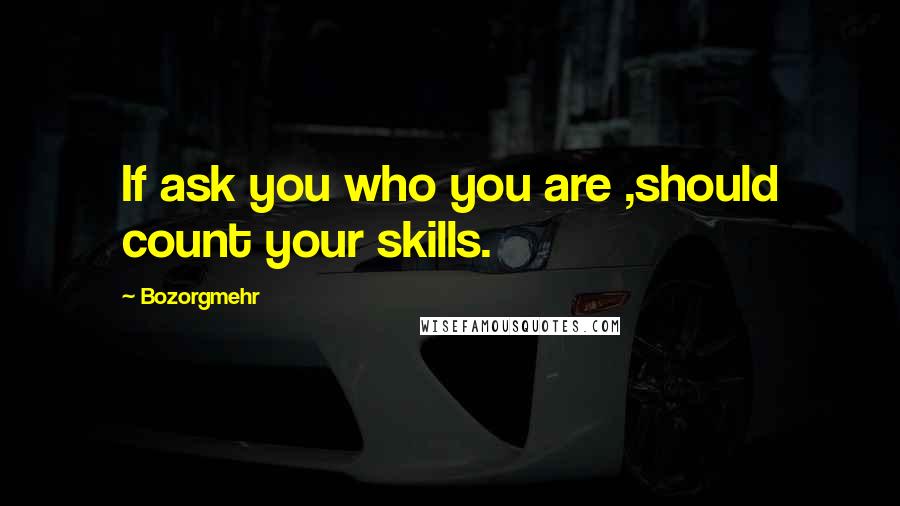 Bozorgmehr quotes: If ask you who you are ,should count your skills.