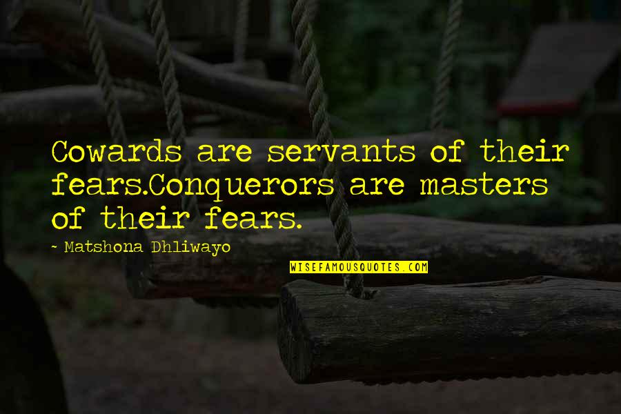 Bozos North Quotes By Matshona Dhliwayo: Cowards are servants of their fears.Conquerors are masters