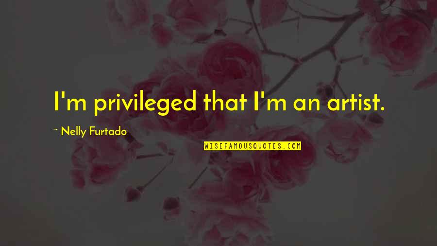 Bozos North Quotes By Nelly Furtado: I'm privileged that I'm an artist.