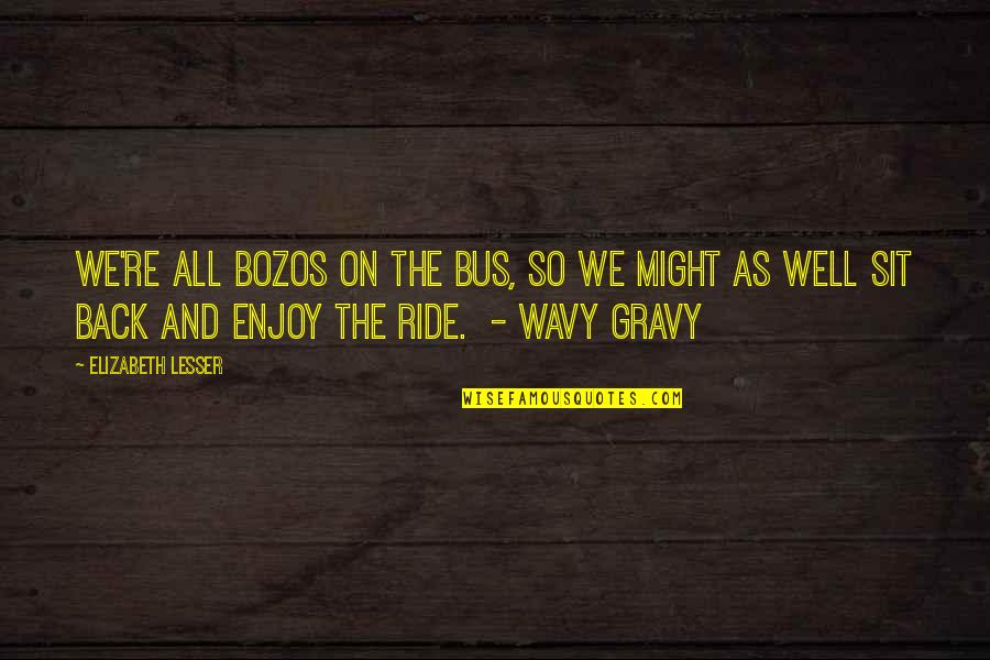 Bozos Quotes By Elizabeth Lesser: We're all bozos on the bus, so we Bozos Quotes By Elizabeth Lesser: We're all bozos on the bus, so we