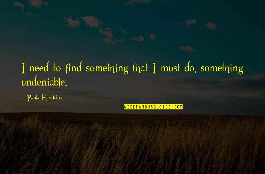 Bozzi Builders Quotes By Paula Hawkins: I need to find something that I must