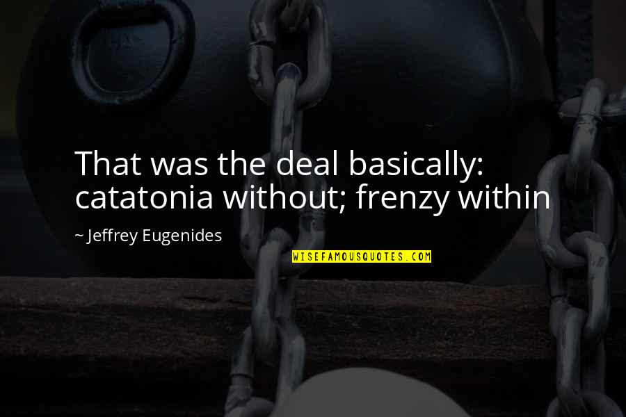 Bozzini Pizza Quotes By Jeffrey Eugenides: That was the deal basically: catatonia without; frenzy