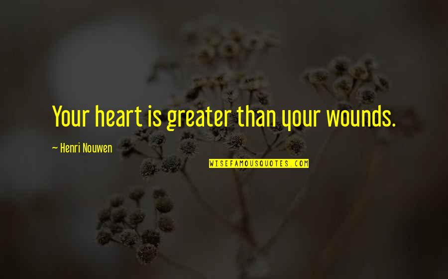 Bozzutos Inc Quotes By Henri Nouwen: Your heart is greater than your wounds.