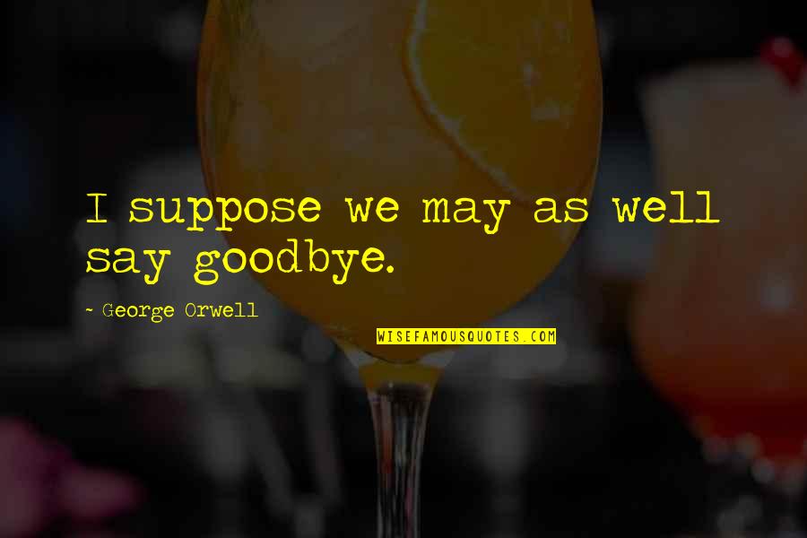 Bp Real Time Quotes By George Orwell: I suppose we may as well say goodbye.