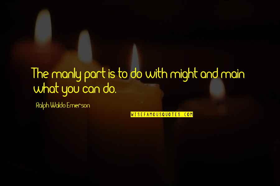 Bpi Bank Quotes By Ralph Waldo Emerson: The manly part is to do with might Bpi Bank Quotes By Ralph Waldo Emerson: The manly part is to do with might