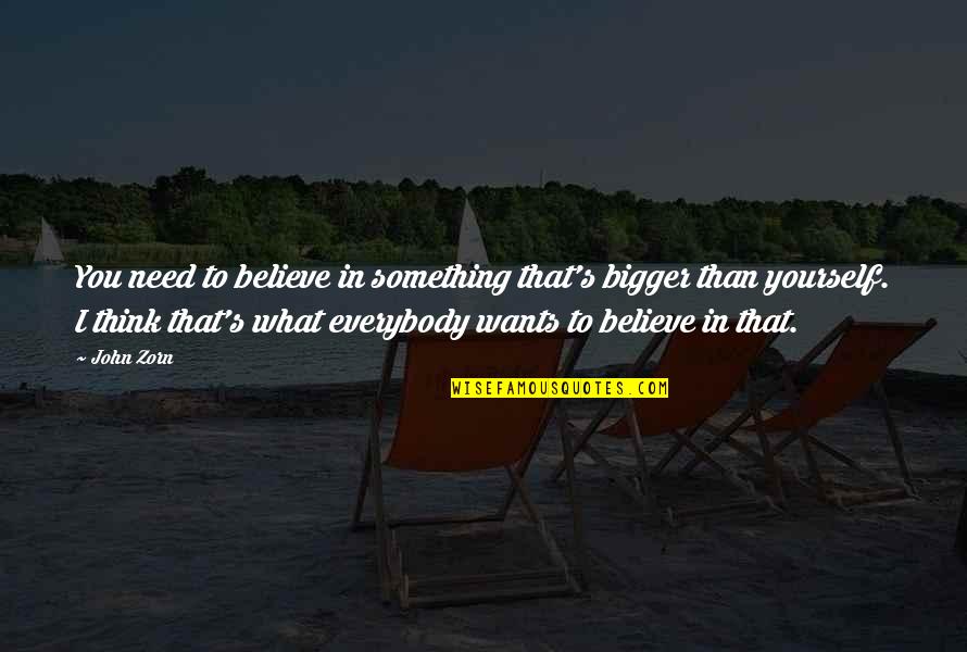 Bpms Allen Quotes By John Zorn: You need to believe in something that's bigger Bpms Allen Quotes By John Zorn: You need to believe in something that's bigger