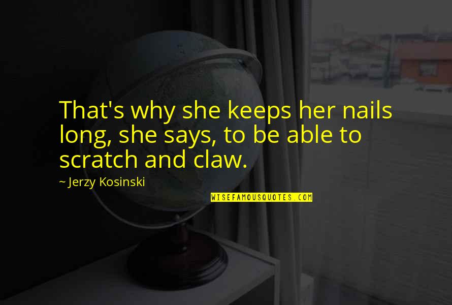 Bpms Belmopan Quotes By Jerzy Kosinski: That's why she keeps her nails long, she