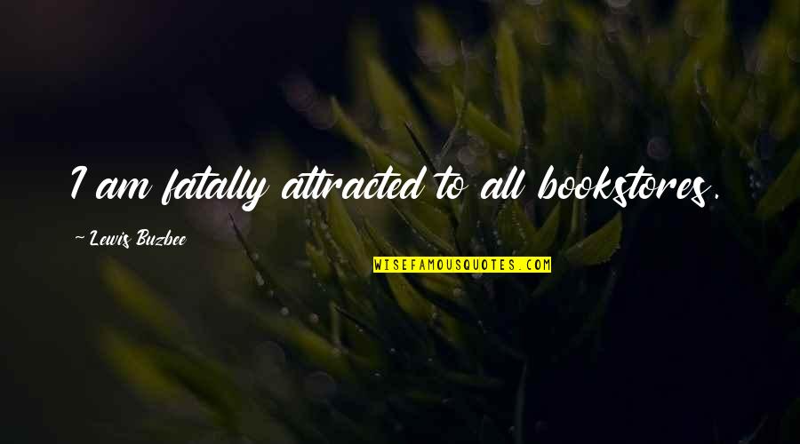 Br Ckler Zsombor Quotes By Lewis Buzbee: I am fatally attracted to all bookstores. Br Ckler Zsombor Quotes By Lewis Buzbee: I am fatally attracted to all bookstores.