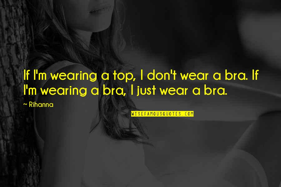 Bra Off Quotes By Rihanna: If I'm wearing a top, I don't wear