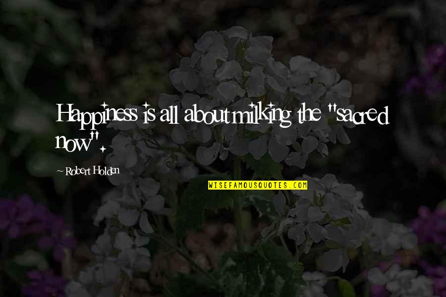 Braacket Quotes By Robert Holden: Happiness is all about milking the "sacred now". Braacket Quotes By Robert Holden: Happiness is all about milking the "sacred now".