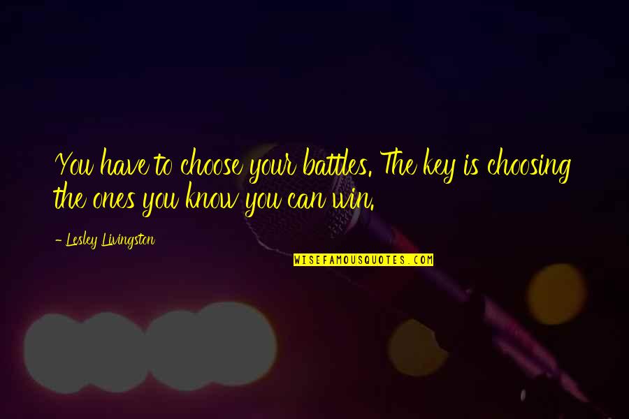 Braasch Automotive Gilberts Quotes By Lesley Livingston: You have to choose your battles. The key Braasch Automotive Gilberts Quotes By Lesley Livingston: You have to choose your battles. The key