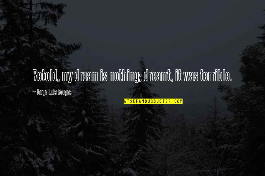 Braasch Vs Williams Quotes By Jorge Luis Borges: Retold, my dream is nothing; dreamt, it was Braasch Vs Williams Quotes By Jorge Luis Borges: Retold, my dream is nothing; dreamt, it was