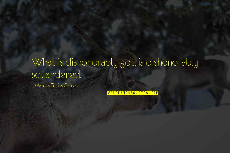 Braavos Partners Quotes By Marcus Tullius Cicero: What is dishonorably got, is dishonorably squandered.