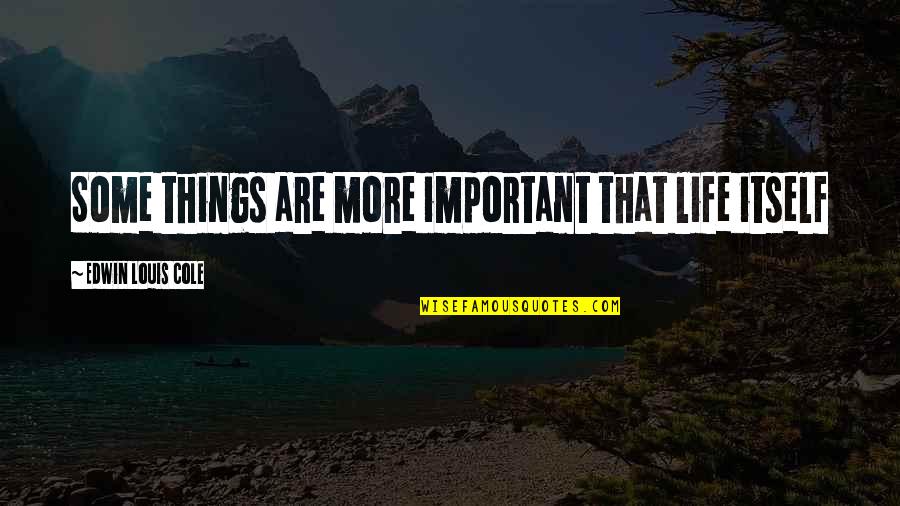 Brabantio Character Quotes By Edwin Louis Cole: Some things are more important that life itself Brabantio Character Quotes By Edwin Louis Cole: Some things are more important that life itself