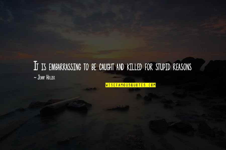 Brabenec Nys Quotes By Jenny Holzer: It is embarrassing to be caught and killed