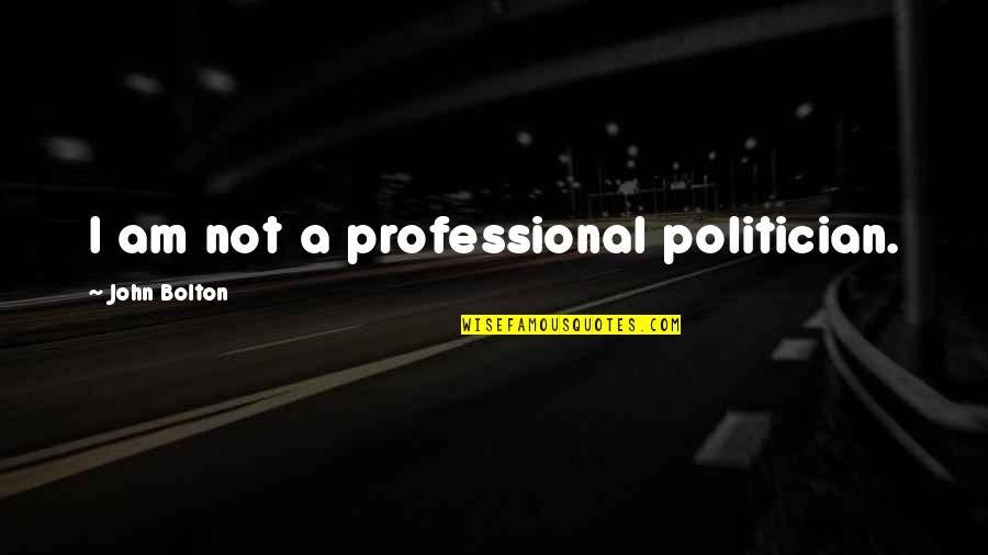 Bracae Pronunciation Quotes By John Bolton: I am not a professional politician. Bracae Pronunciation Quotes By John Bolton: I am not a professional politician.