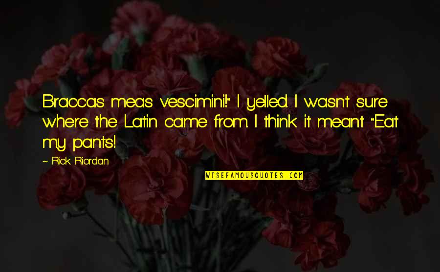 Braccas Meas Quotes By Rick Riordan: Braccas meas vescimini!" I yelled. I wasn't sure