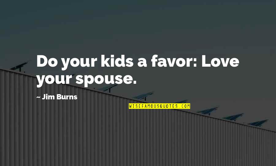 Brace Philosophy Quotes By Jim Burns: Do your kids a favor: Love your spouse.