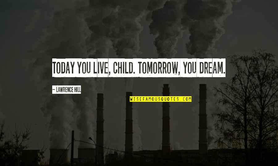 Brace Philosophy Quotes By Lawrence Hill: Today you live, child. Tomorrow, you dream.