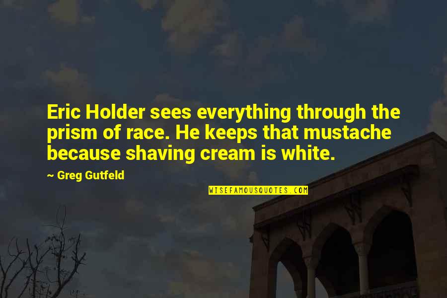 Bracebridge Weather Quotes By Greg Gutfeld: Eric Holder sees everything through the prism of