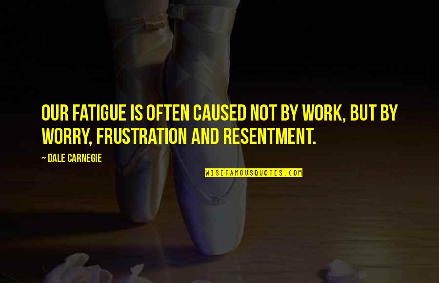 Braced Wall Quotes By Dale Carnegie: Our fatigue is often caused not by work,