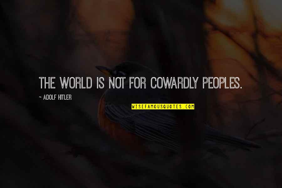 Braces Adjustment Quotes By Adolf Hitler: The world is not for cowardly peoples.