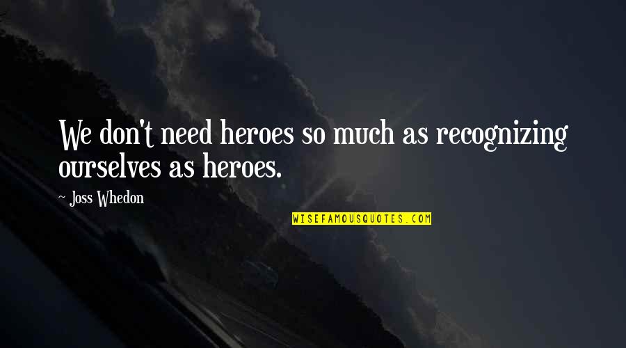 Braces Pain Quotes By Joss Whedon: We don't need heroes so much as recognizing