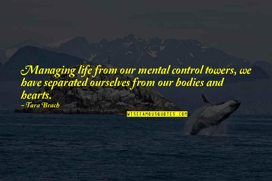 Brach Quotes By Tara Brach: Managing life from our mental control towers, we