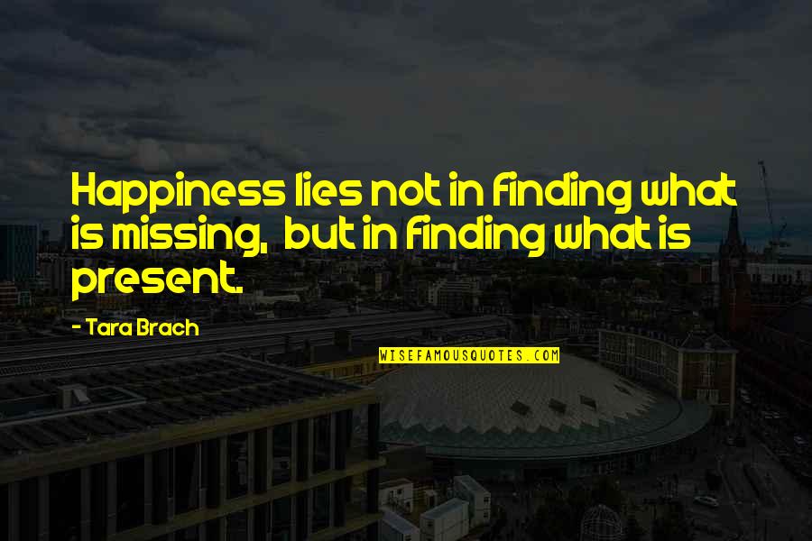 Brach Quotes By Tara Brach: Happiness lies not in finding what is missing,