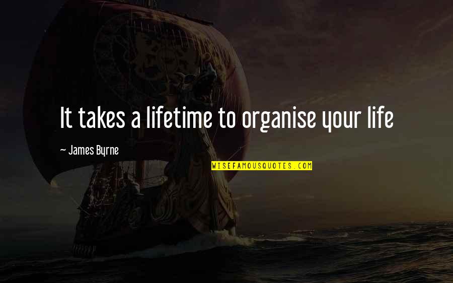 Bracher Elementary Quotes By James Byrne: It takes a lifetime to organise your life