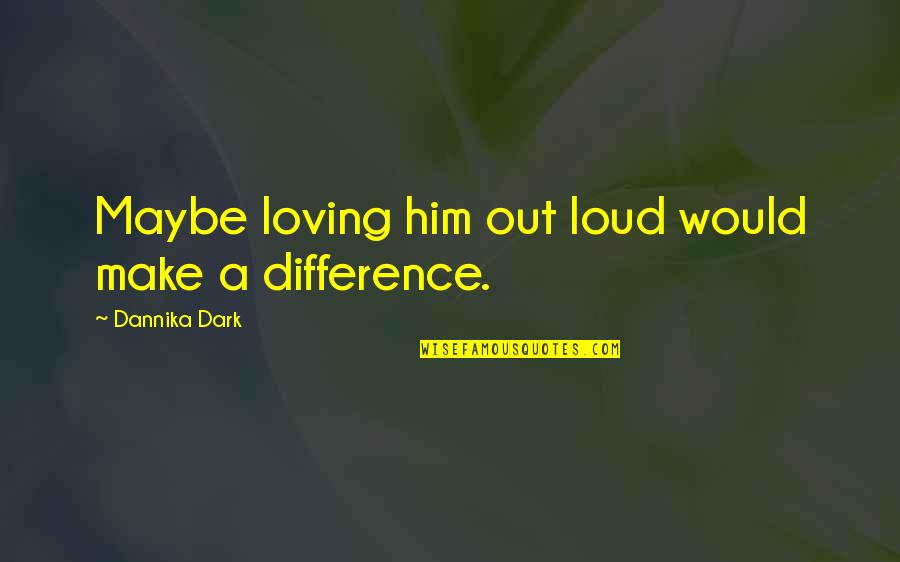 Brachistochrone Youtube Quotes By Dannika Dark: Maybe loving him out loud would make a