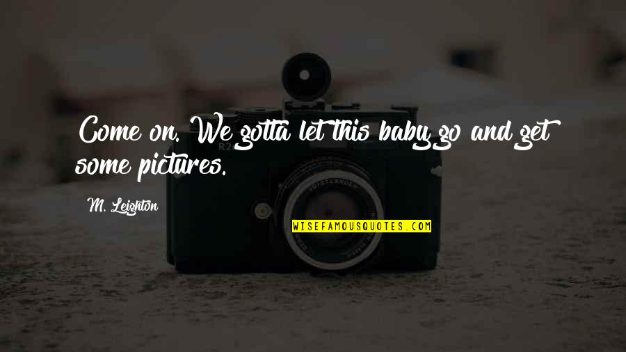 Bracitous Quotes By M. Leighton: Come on. We gotta let this baby go