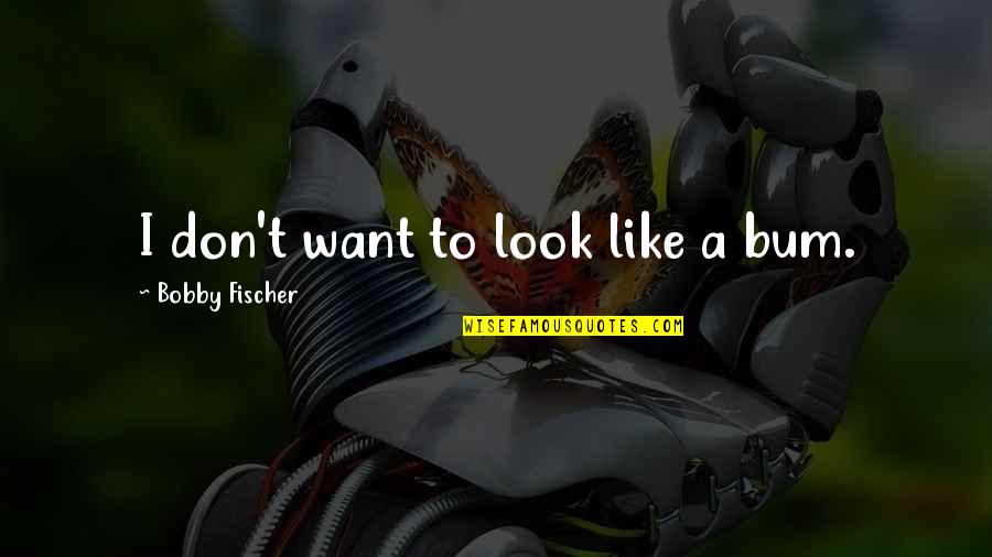 Brack Quotes By Bobby Fischer: I don't want to look like a bum. Brack Quotes By Bobby Fischer: I don't want to look like a bum.