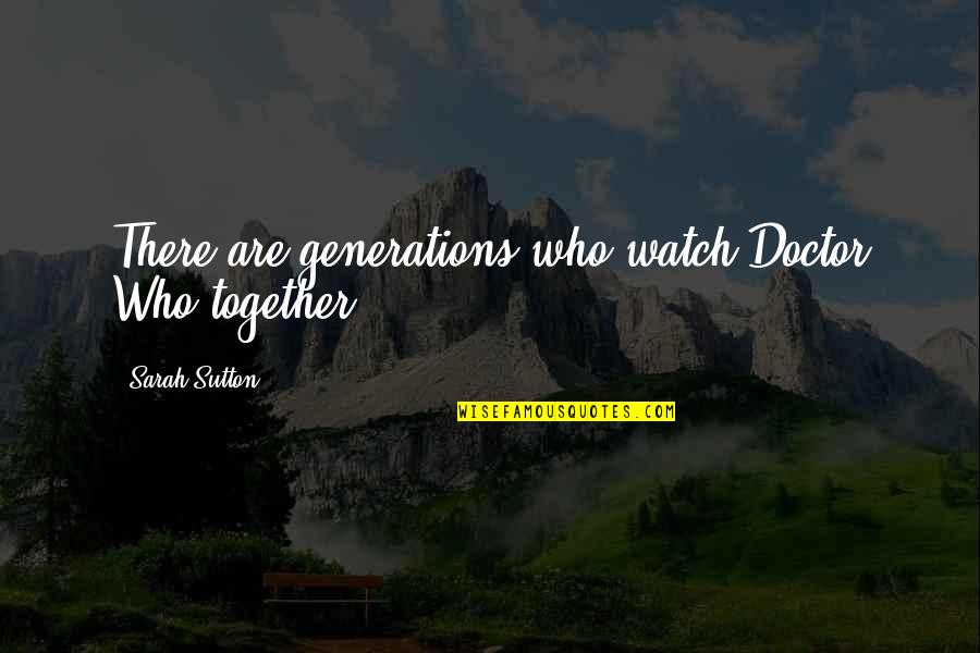 Brack Quotes By Sarah Sutton: There are generations who watch Doctor Who together. Brack Quotes By Sarah Sutton: There are generations who watch Doctor Who together.