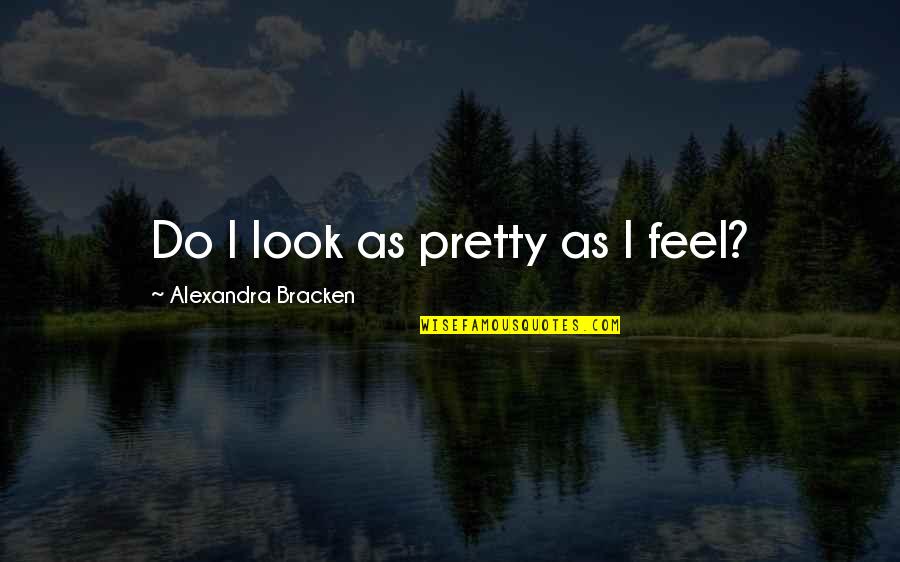 Bracken Quotes By Alexandra Bracken: Do I look as pretty as I feel?
