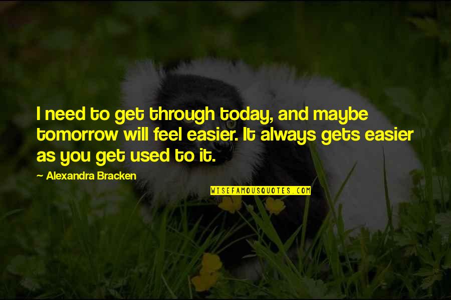 Bracken Quotes By Alexandra Bracken: I need to get through today, and maybe