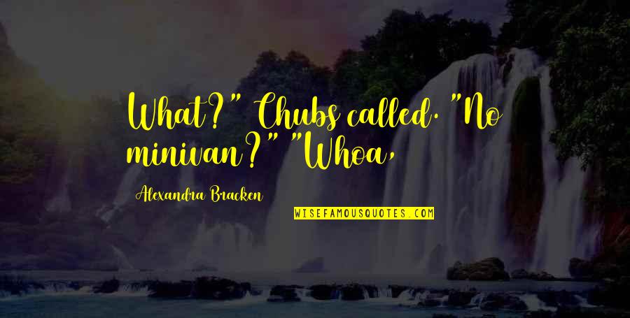Bracken Quotes By Alexandra Bracken: What?" Chubs called. "No minivan?" "Whoa,