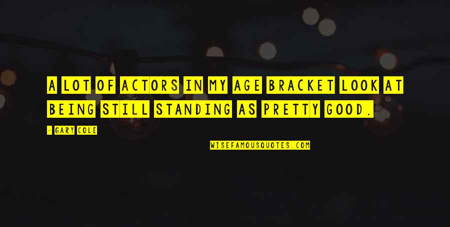 Bracket In Quotes By Gary Cole: A lot of actors in my age bracket