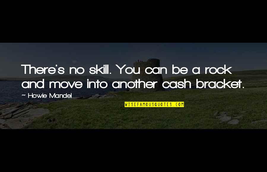 Bracket In Quotes By Howie Mandel: There's no skill. You can be a rock