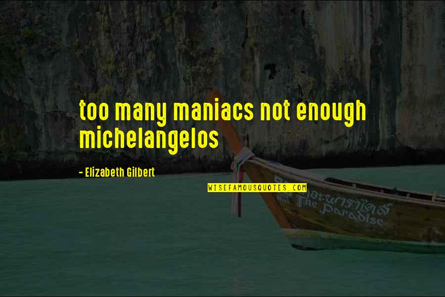 Bracketing Photography Quotes By Elizabeth Gilbert: too many maniacs not enough michelangelos