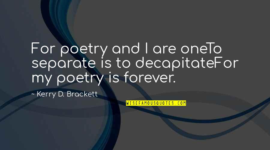 Brackett Quotes By Kerry D. Brackett: For poetry and I are oneTo separate is