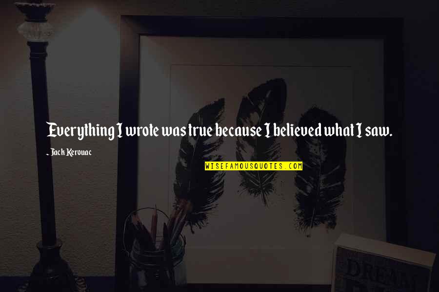 Brackfield Associates Quotes By Jack Kerouac: Everything I wrote was true because I believed Brackfield Associates Quotes By Jack Kerouac: Everything I wrote was true because I believed
