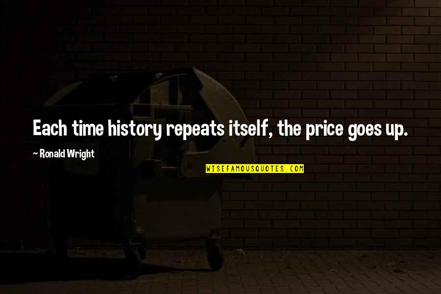 Brackfield Associates Quotes By Ronald Wright: Each time history repeats itself, the price goes Brackfield Associates Quotes By Ronald Wright: Each time history repeats itself, the price goes