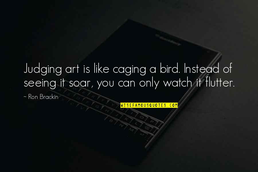 Brackin Quotes By Ron Brackin: Judging art is like caging a bird. Instead