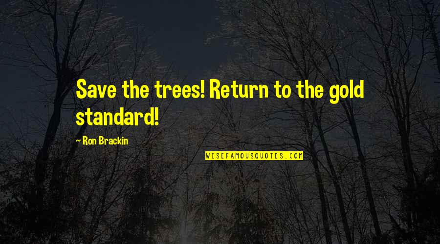 Brackin Quotes By Ron Brackin: Save the trees! Return to the gold standard!