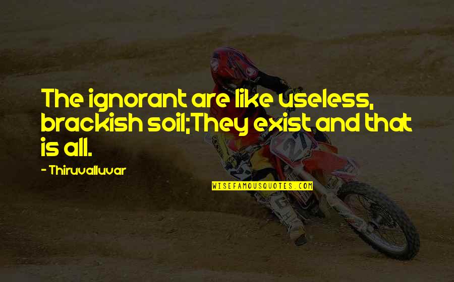 Brackish Quotes By Thiruvalluvar: The ignorant are like useless, brackish soil;They exist