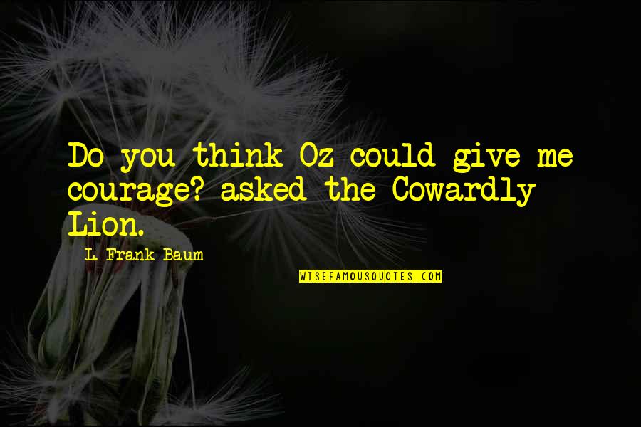 Braconier Mechanical Quotes By L. Frank Baum: Do you think Oz could give me courage? Braconier Mechanical Quotes By L. Frank Baum: Do you think Oz could give me courage?