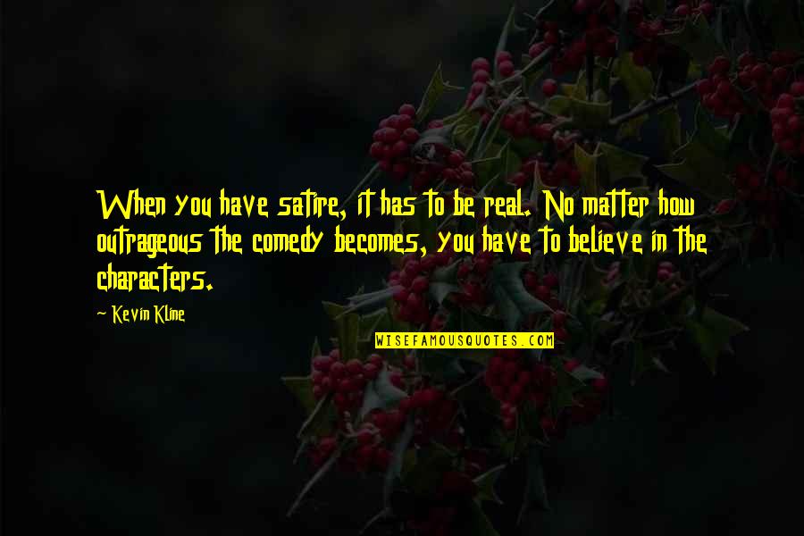 Bracy Maynard Quotes By Kevin Kline: When you have satire, it has to be Bracy Maynard Quotes By Kevin Kline: When you have satire, it has to be